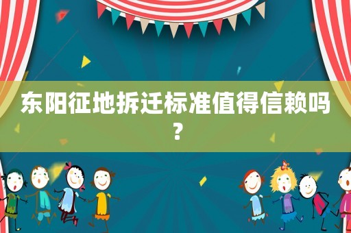 東陽征地拆遷標準值得信賴嗎？