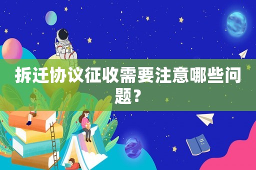 拆遷協議征收需要注意哪些問題？