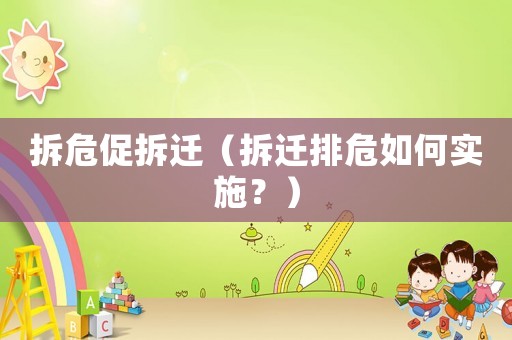 拆危促拆遷（拆遷排危如何實施？）