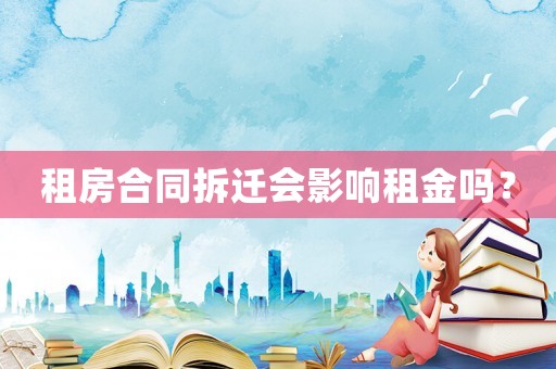 租房合同拆遷會影響租金嗎？