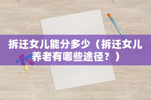 拆遷女兒能分多少（拆遷女兒養老有哪些途徑？）