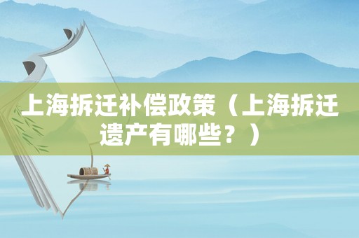 上海拆遷補償政策（上海拆遷遺產有哪些？）