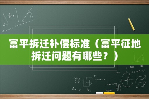 富平拆遷補償標準（富平征地拆遷問題有哪些？）