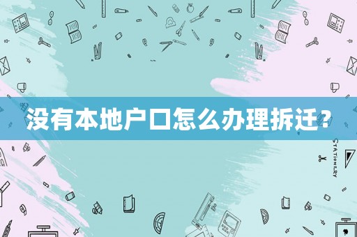 沒有本地戶口怎么辦理拆遷？