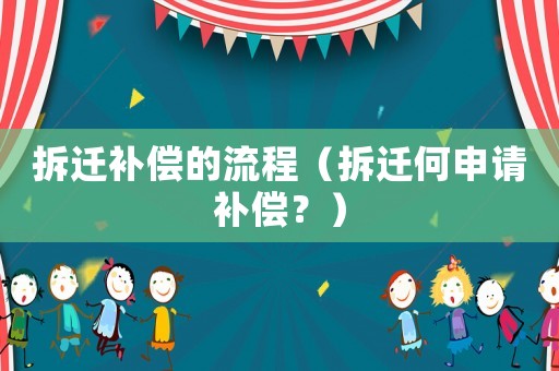 拆遷補(bǔ)償?shù)牧鞒蹋ú疬w何申請(qǐng)補(bǔ)償？）