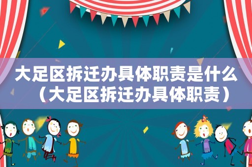 大足區拆遷辦具體職責是什么（大足區拆遷辦具體職責）
