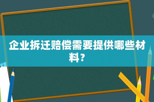 企業拆遷賠償需要提供哪些材料？