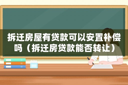 拆遷房屋有貸款可以安置補(bǔ)償嗎（拆遷房貸款能否轉(zhuǎn)讓?zhuān)? title=