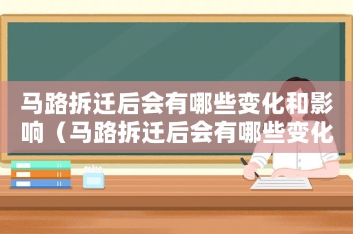 馬路拆遷后會有哪些變化和影響（馬路拆遷后會有哪些變化？）