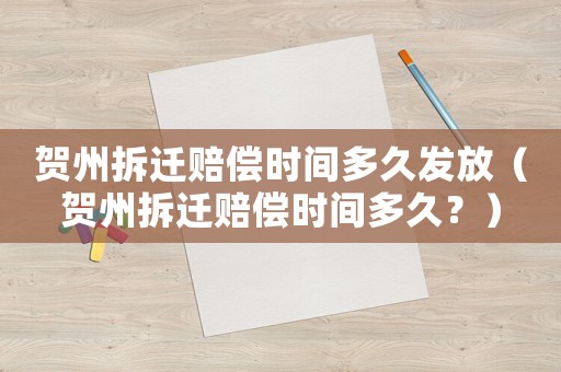 賀州拆遷賠償時間多久發放（賀州拆遷賠償時間多久？）