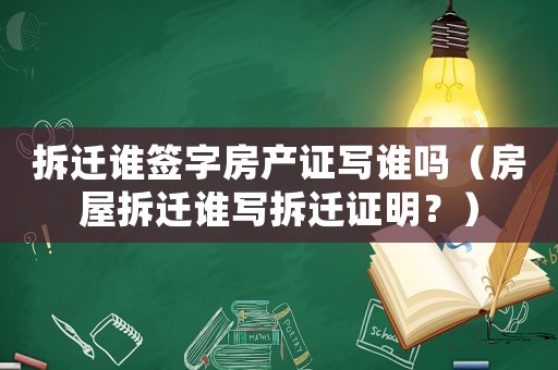 拆遷誰簽字房產證寫誰嗎（房屋拆遷誰寫拆遷證明？）