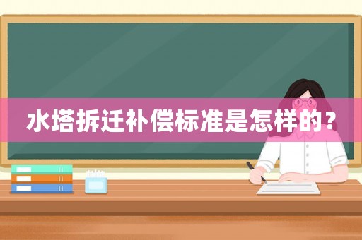 水塔拆遷補償標準是怎樣的？