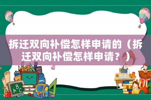 拆遷雙向補償怎樣申請的（拆遷雙向補償怎樣申請？）