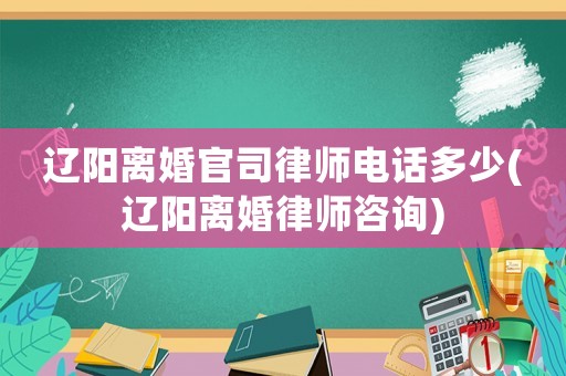 遼陽離婚官司律師電話多少(遼陽離婚律師咨詢)