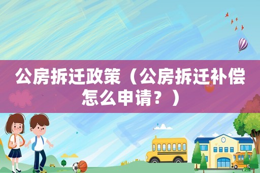 公房拆遷政策（公房拆遷補償怎么申請？）