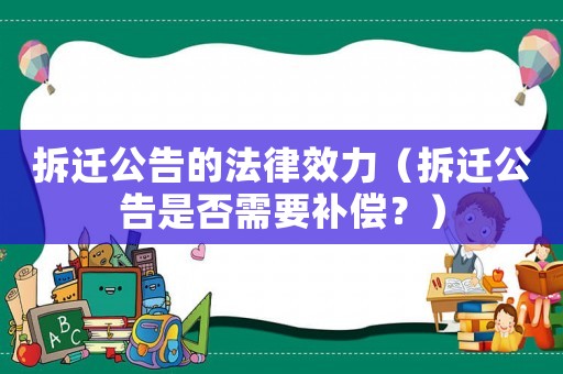 拆遷公告的法律效力（拆遷公告是否需要補償？）