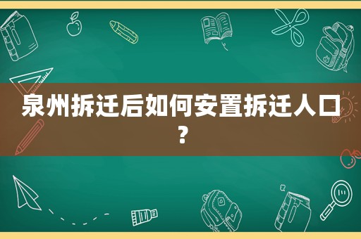 泉州拆遷后如何安置拆遷人口？