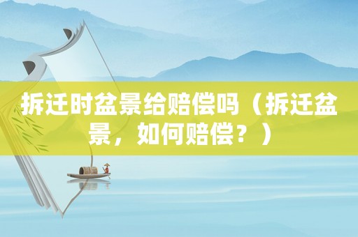 拆遷時盆景給賠償嗎（拆遷盆景，如何賠償？）