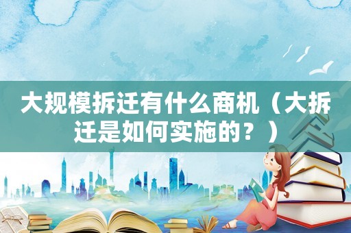 大規模拆遷有什么商機（大拆遷是如何實施的？）