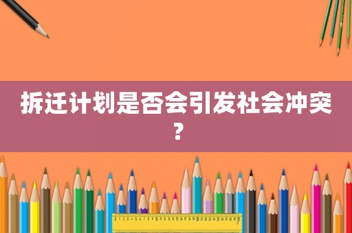 拆遷計(jì)劃是否會(huì)引發(fā)社會(huì)沖突？
