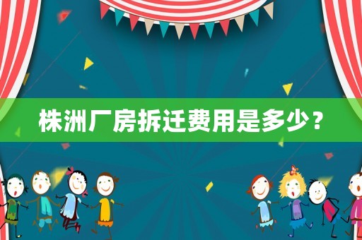 株洲廠房拆遷費用是多少？