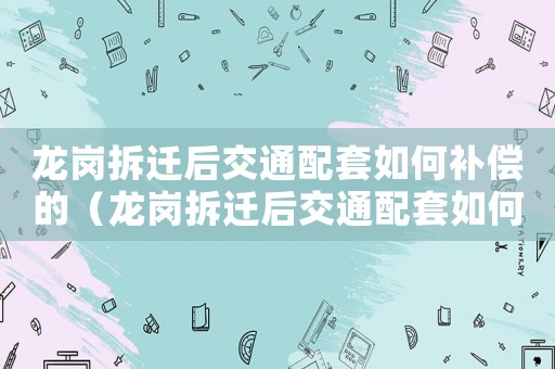 龍崗拆遷后交通配套如何補(bǔ)償?shù)模垗彶疬w后交通配套如何）