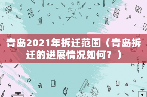 青島2021年拆遷范圍（青島拆遷的進展情況如何？）