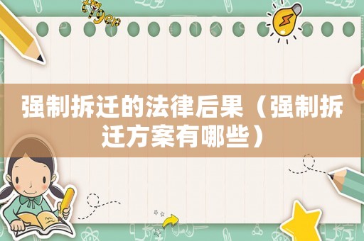 強制拆遷的法律后果（強制拆遷方案有哪些）