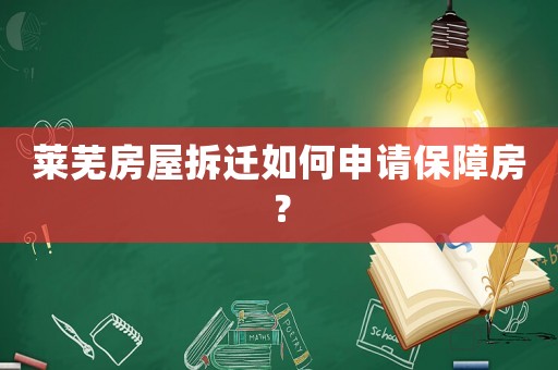 萊蕪房屋拆遷如何申請保障房？