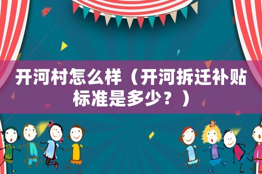 開河村怎么樣（開河拆遷補貼標準是多少？）