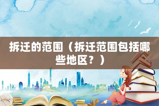 拆遷的范圍（拆遷范圍包括哪些地區？）