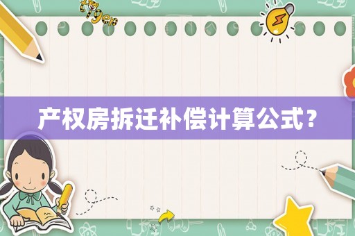產權房拆遷補償計算公式？