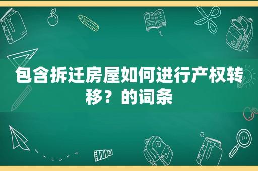 包含拆遷房屋如何進行產權轉移？的詞條