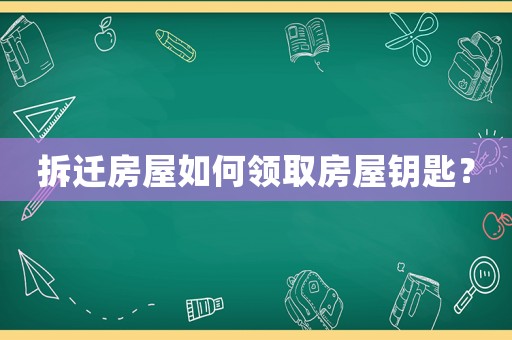 拆遷房屋如何領(lǐng)取房屋鑰匙？