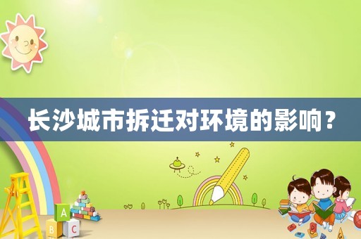 長沙城市拆遷對環境的影響？