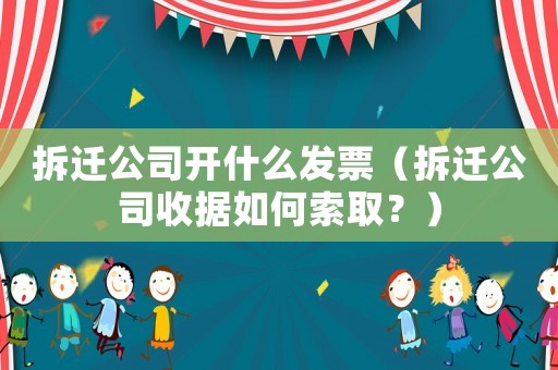 拆遷公司開什么發(fā)票（拆遷公司收據(jù)如何索取？）