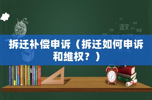 拆遷補償申訴（拆遷如何申訴和維權？）