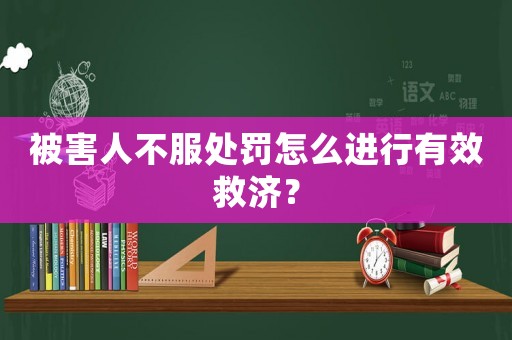 被害人不服處罰怎么進行有效救濟？