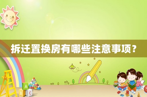 拆遷置換房有哪些注意事項？