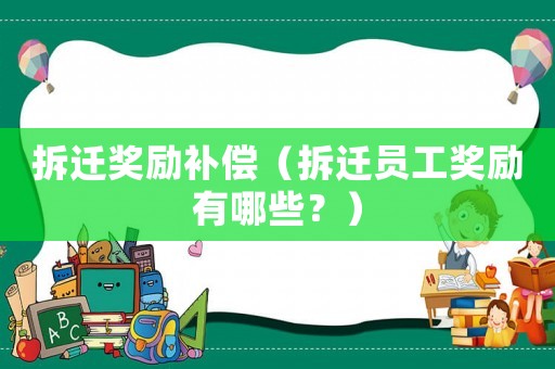 拆遷獎勵補償（拆遷員工獎勵有哪些？）