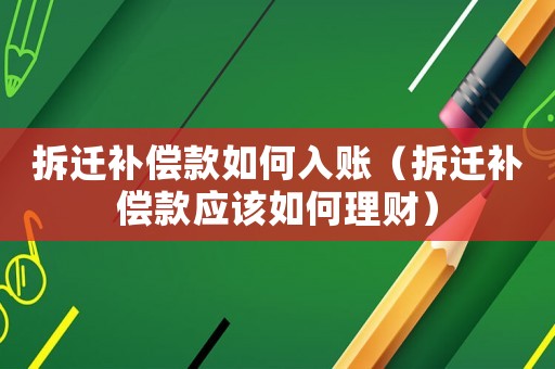 拆遷補償款如何入賬（拆遷補償款應該如何理財）
