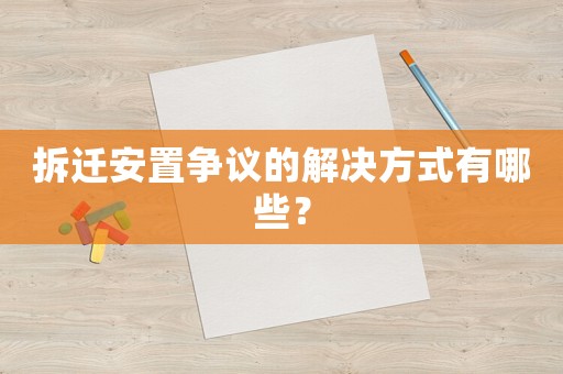 拆遷安置爭議的解決方式有哪些？