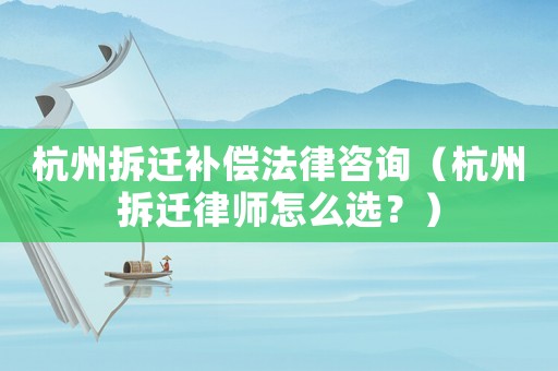 杭州拆遷補(bǔ)償法律咨詢(xún)（杭州拆遷律師怎么選？）