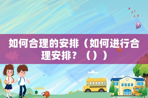 如何合理的安排（如何進行合理安排？（））