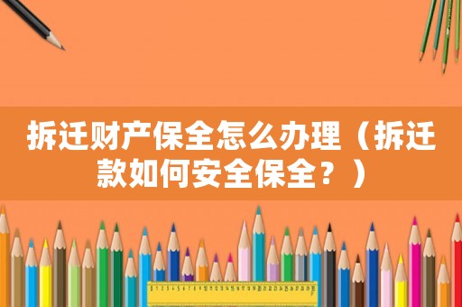 拆遷財產保全怎么辦理（拆遷款如何安全保全？）