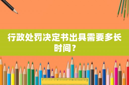 行政處罰決定書出具需要多長時間？