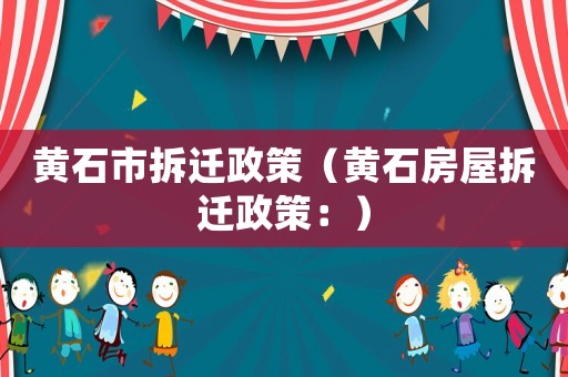黃石市拆遷政策（黃石房屋拆遷政策：）