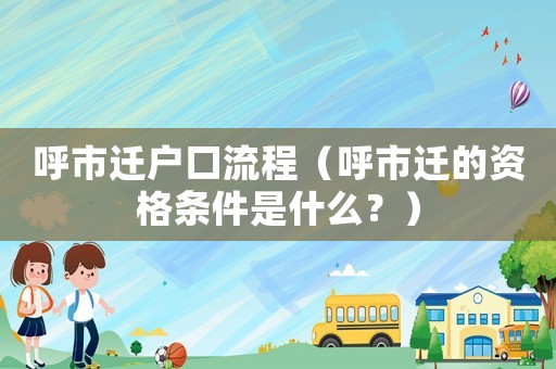 呼市遷戶口流程（呼市遷的資格條件是什么？）