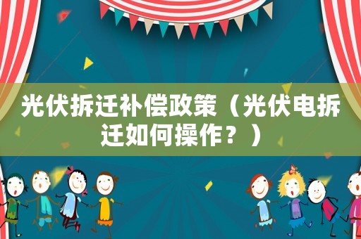光伏拆遷補償政策（光伏電拆遷如何操作？）