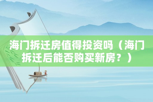 海門拆遷房值得投資嗎（海門拆遷后能否購買新房？）
